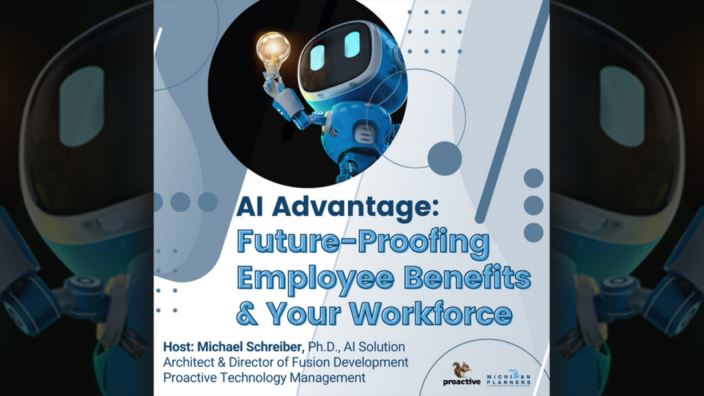 AI Advantage: Future-Proofing Employee Benefits & Your Workforce, Host: Michael Schreiber, PH.D., AI Solution Architect & Director of Fusion Development Proactive Technology Management. Hosted by Proactive and Michigan Planners.